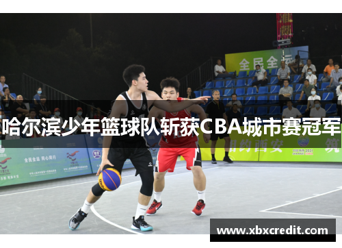 哈尔滨少年篮球队斩获CBA城市赛冠军