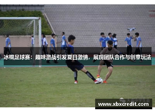 冰棍足球赛:趣味激战引发夏日激情,展现团队合作与创意玩法 冰棍足球赛:趣味激战引发夏日激情,展现团队合作与创意玩法